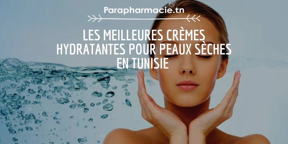 Les Meilleures crèmes hydratantes pour peaux sèches en Tunisie