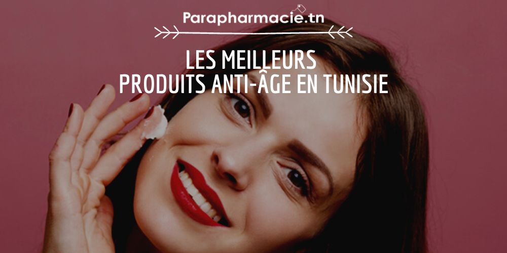 les meilleurs produits anti-âge en Tunisie