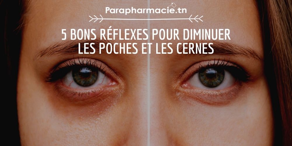 5 bons réflexes pour diminuer les poches et les cernes | Parapharmacie.tn